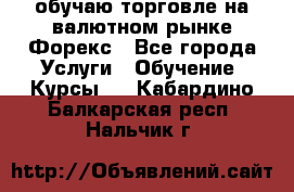 обучаю торговле на валютном рынке Форекс - Все города Услуги » Обучение. Курсы   . Кабардино-Балкарская респ.,Нальчик г.
